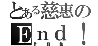 とある慈惠のＥｎｄ！（作品集）