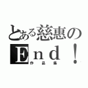 とある慈惠のＥｎｄ！（作品集）