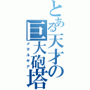 とある天才の巨大砲塔（メタルギア）