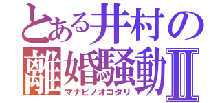 とある井村の離婚騒動Ⅱ（マナビノオコタリ）