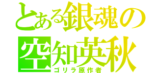 とある銀魂の空知英秋（ゴリラ原作者）