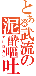 とある武流の泥酔嘔吐（ゲーロガン）