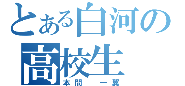 とある白河の高校生（本間 一翼）