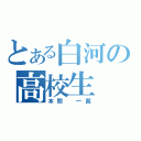 とある白河の高校生（本間 一翼）