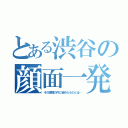 とある渋谷の顔面一発芸（その眼鏡の内に秘めたものとは…）