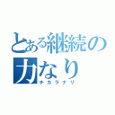 とある継続の力なり（チカラナリ）