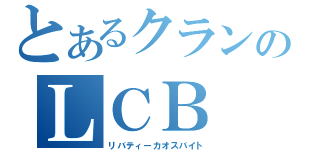 とあるクランのＬＣＢ（リバティーカオスバイト）