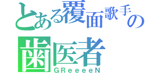 とある覆面歌手の歯医者（ＧＲｅｅｅｅＮ）