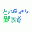 とある覆面歌手の歯医者（ＧＲｅｅｅｅＮ）