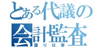 とある代議の会計監査（座り仕事）