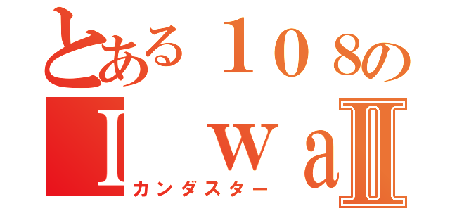 とある１０８のＩ ｗａｓ ｂｏｒｎⅡ（カンダスター）