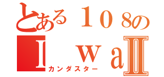 とある１０８のＩ ｗａｓ ｂｏｒｎⅡ（カンダスター）