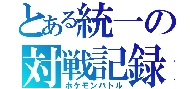 とある統一の対戦記録（ポケモンバトル）