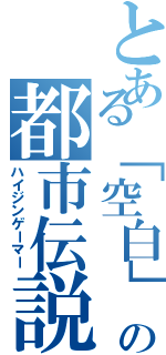 とある「空白」の都市伝説（ハイジンゲーマー）