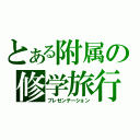 とある附属の修学旅行（プレゼンテーション）