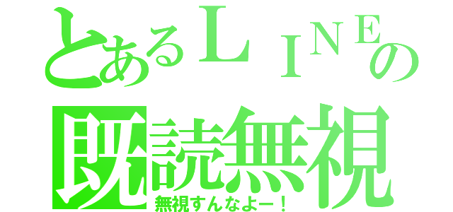 とあるＬＩＮＥの既読無視（無視すんなよー！）