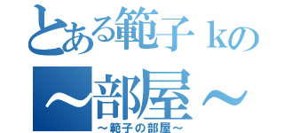 とある範子ｋの～部屋～（～範子の部屋～）