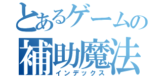 とあるゲームの補助魔法（インデックス）