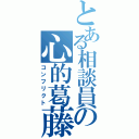 とある相談員の心的葛藤（コンフリクト）