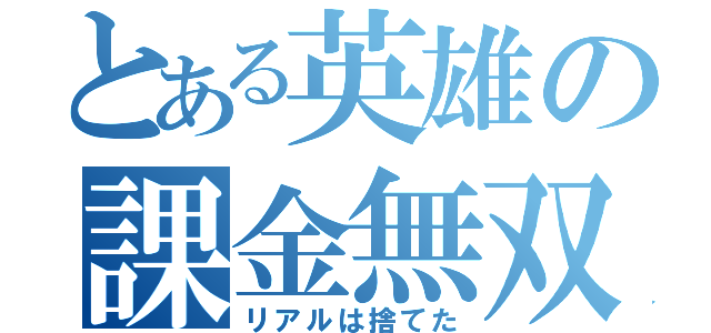 とある英雄の課金無双（リアルは捨てた）