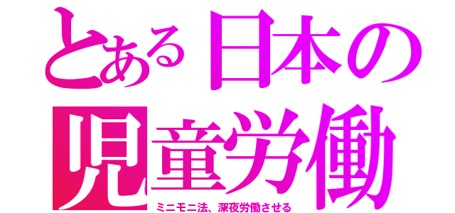 とある日本の児童労働（ミニモニ法、深夜労働させる）