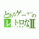 とあるゲーマーのレトロなⅡ（ゲーム実況）