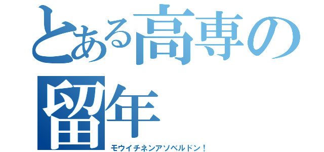 とある高専の留年（モウイチネンアソベルドン！）