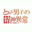 とある男子の精神異常（ＳＡＮ値ピンチ！）