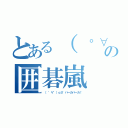 とある（ ゜∀゜）ｏ彡゜バーカバーカ！の囲碁嵐（（ ゜∀゜）ｏ彡゜バーカバーカ！）