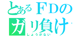 とあるＦＤのガリ負け（しょうがない）