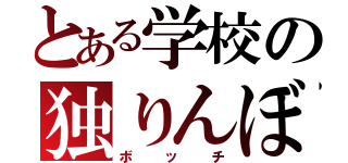 とある学校の独りんぼ（ボッチ）