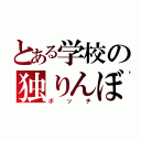 とある学校の独りんぼ（ボッチ）