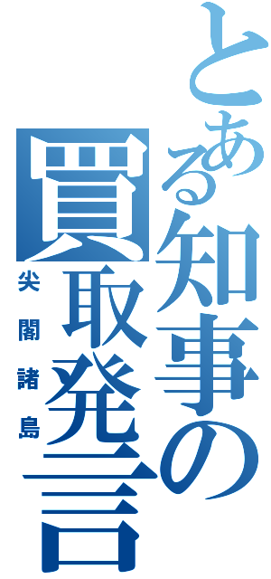 とある知事の買取発言（尖閣諸島）