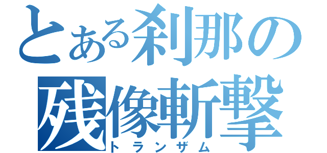 とある刹那の残像斬撃（トランザム）