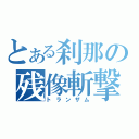 とある刹那の残像斬撃（トランザム）