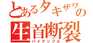 とあるタキザワの生首断裂（パイナップル）