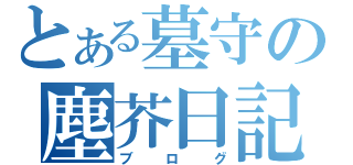 とある墓守の塵芥日記（ブ ロ グ）