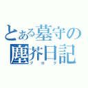 とある墓守の塵芥日記（ブ ロ グ）