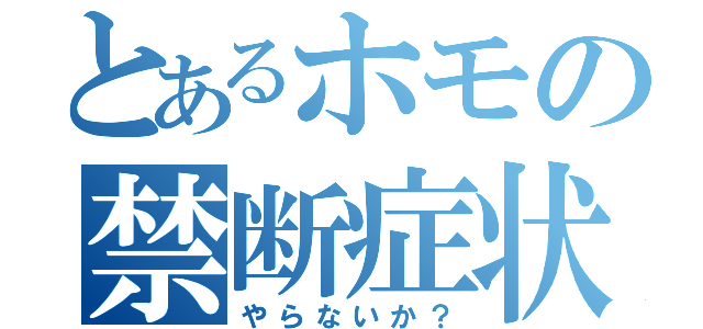 とあるホモの禁断症状（やらないか？）