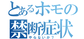 とあるホモの禁断症状（やらないか？）