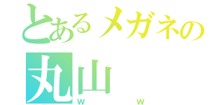 とあるメガネの丸山（ｗｗ）