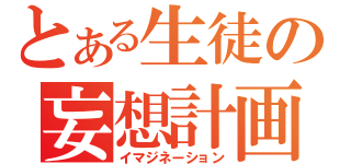 とある生徒の妄想計画（イマジネーション）