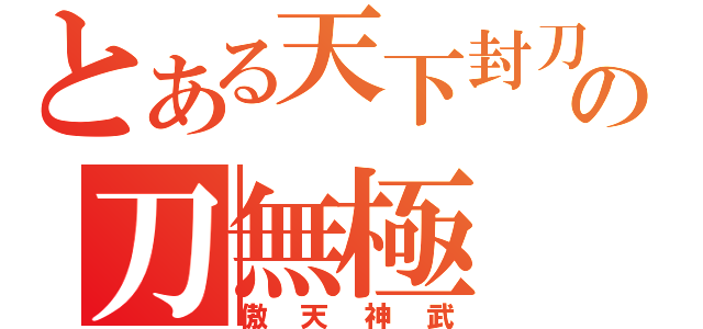 とある天下封刀の刀無極（傲天神武）