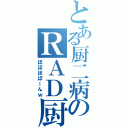 とある厨二病のＲＡＤ厨（ぽぽぽぽーんｗ）