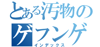 とある汚物のゲフンゲフンｗｗ（インデックス）