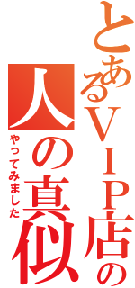 とあるＶＩＰ店長の人の真似事（やってみました）