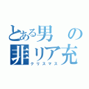 とある男の非リア充（クリスマス）