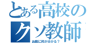 とある高校のクソ教師（お前に何が分かる？）