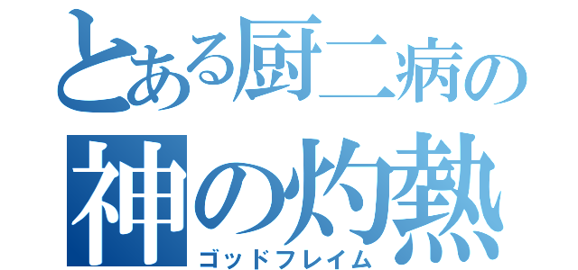 とある厨二病の神の灼熱（ゴッドフレイム）