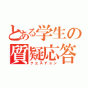 とある学生の質疑応答（クエスチョン）